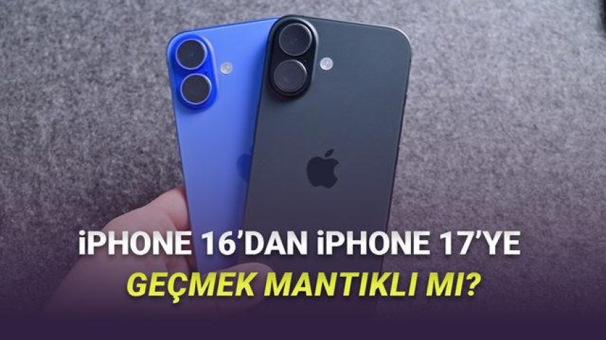 iPhone 16’dan iPhone 17’ye geçmek mantıklı mı 2026 için gerçekçi yükseltme rehberi ve kimlere değer